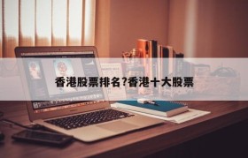 香港股票排名?香港十大股票
