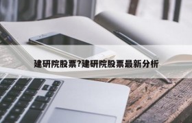 建研院股票?建研院股票最新分析