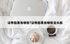 证券股票有哪些?证券股票有哪些龙头股