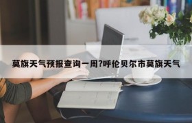 莫旗天气预报查询一周?呼伦贝尔市莫旗天气