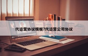 代运营协议模板?代运营公司协议