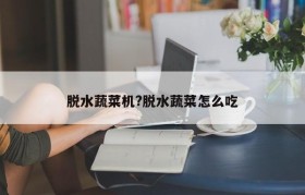 脱水蔬菜机?脱水蔬菜怎么吃