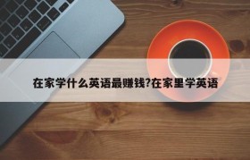 在家学什么英语最赚钱?在家里学英语